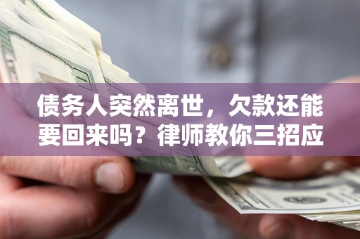 北京债务人突然离世，欠款还能要回来吗？律师教你三招应对