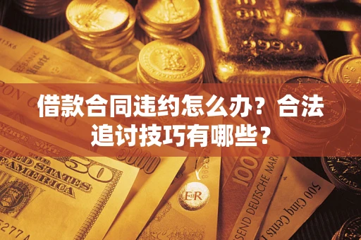 北京借款合同违约怎么办？合法追讨技巧有哪些？