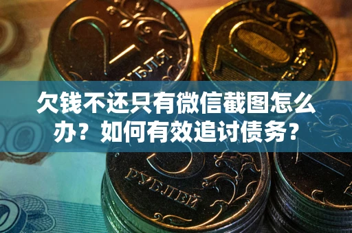 北京欠钱不还只有微信截图怎么办？如何有效追讨债务？