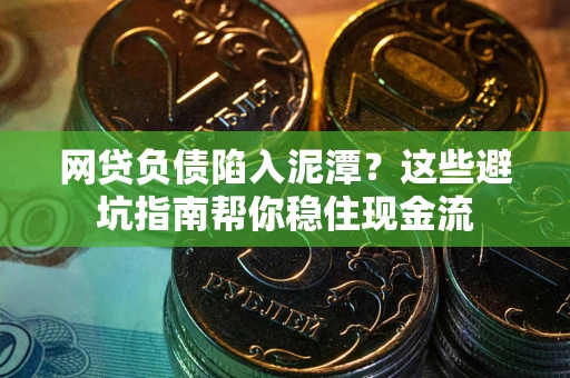 北京网贷负债陷入泥潭？这些避坑指南帮你稳住现金流
