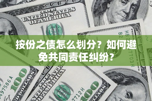 北京按份之债怎么划分？如何避免共同责任纠纷？