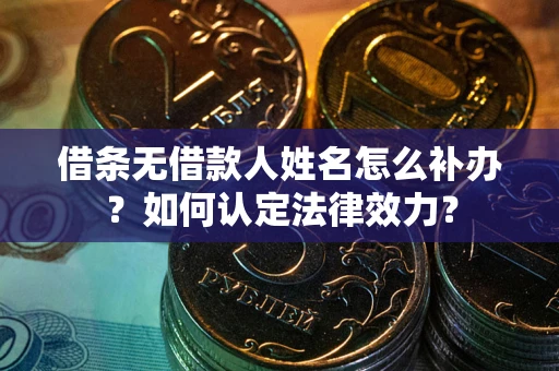 北京借条无借款人姓名怎么补办？如何认定法律效力？