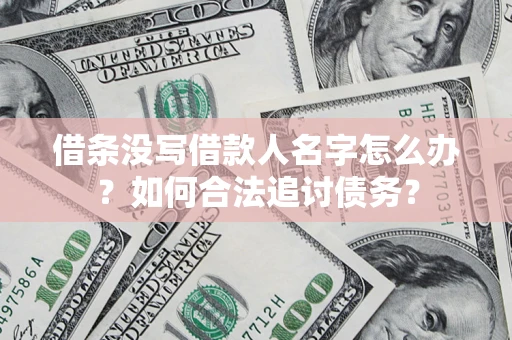 北京借条没写借款人名字怎么办？如何合法追讨债务？