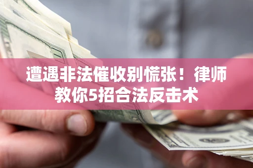 北京遭遇非法催收别慌张！律师教你5招合法反击术