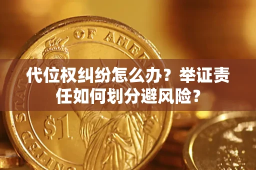 北京代位权纠纷怎么办？举证责任如何划分避风险？