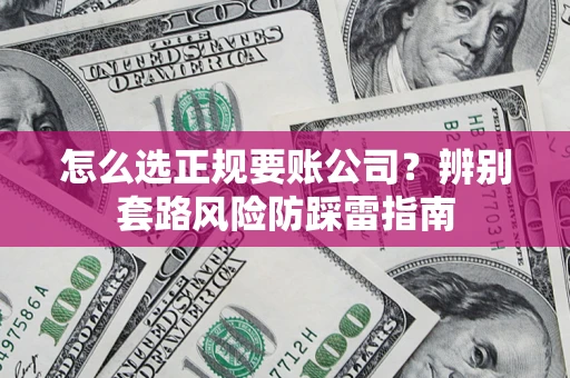 北京怎么选正规要账公司？辨别套路风险防踩雷指南