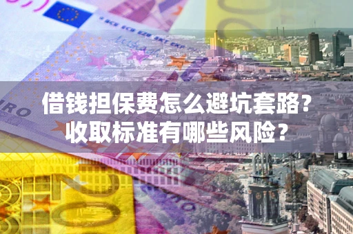 北京借钱担保费怎么避坑套路?收取标准有哪些风险? 北京借钱担保费怎么避坑套路?收取标准有哪些风险?