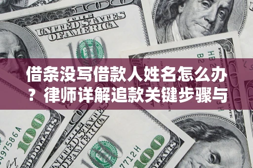 北京借条没写借款人姓名怎么办？律师详解追款关键步骤与证据链构建