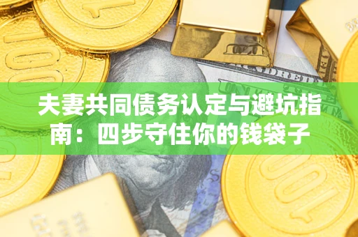北京夫妻共同债务认定与避坑指南：四步守住你的钱袋子