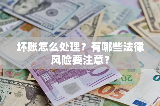 北京坏账怎么处理？有哪些法律风险要注意？