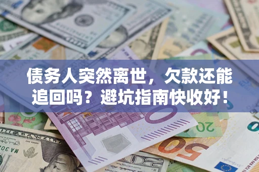 北京债务人突然离世，欠款还能追回吗？避坑指南快收好！