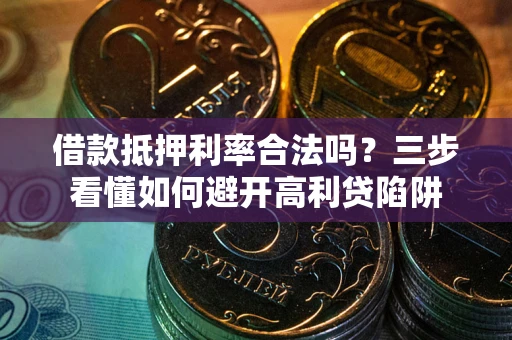北京借款抵押利率合法吗？三步看懂如何避开高利贷陷阱