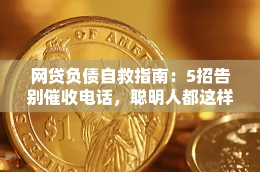 北京网贷负债自救指南：5招告别催收电话，聪明人都这样做