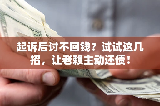 北京起诉后讨不回钱？试试这几招，让老赖主动还债！