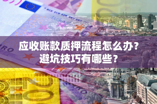 北京应收账款质押流程怎么办？避坑技巧有哪些？