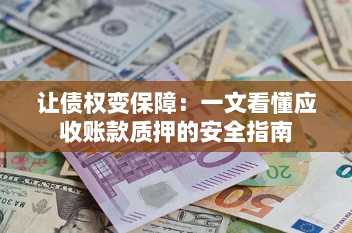 北京让债权变保障：一文看懂应收账款质押的安全指南