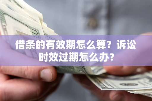 北京借条的有效期怎么算？诉讼时效过期怎么办？