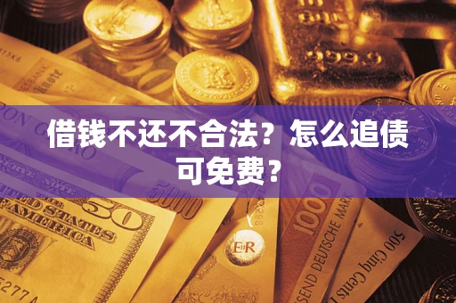 北京借钱不还不合法？怎么追债可免费？