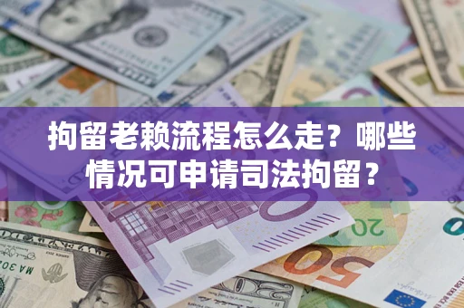 北京拘留老赖流程怎么走?哪些情况可申请司法拘留? 北京拘留老赖流程怎么走?哪些情况可申请司法拘留?