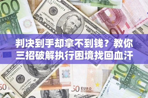 北京判决到手却拿不到钱？教你三招破解执行困境找回血汗钱
