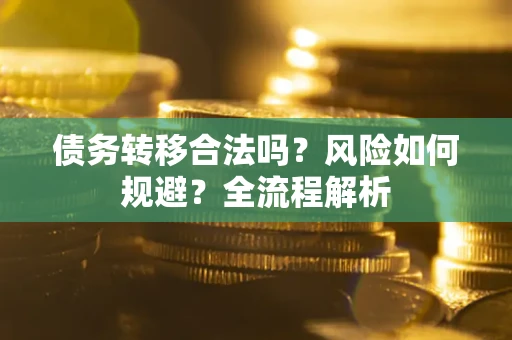 北京债务转移合法吗？风险如何规避？全流程解析