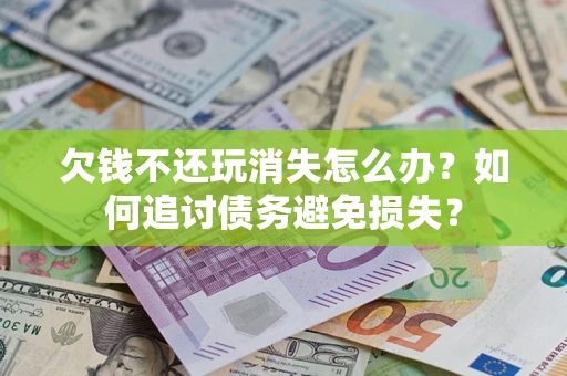北京欠钱不还玩消失怎么办？如何追讨债务避免损失？