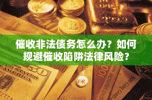 北京催收非法债务怎么办？如何规避催收陷阱法律风险？