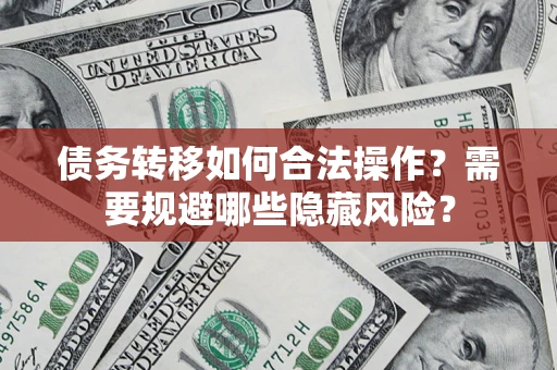 北京债务转移如何合法操作？需要规避哪些隐藏风险？