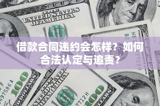 北京借款合同违约会怎样？如何合法认定与追责？