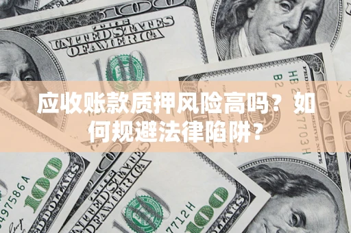 北京应收账款质押风险高吗？如何规避法律陷阱？