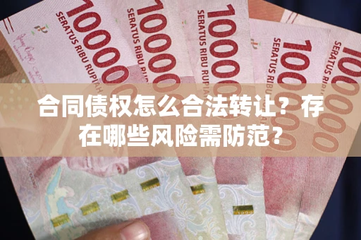 北京合同债权怎么合法转让？存在哪些风险需防范？