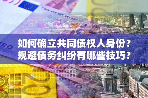 北京如何确立共同债权人身份？规避债务纠纷有哪些技巧？
