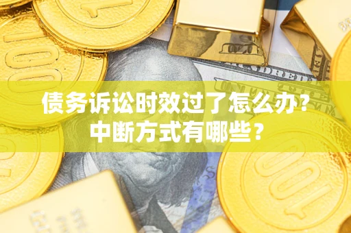 北京债务诉讼时效过了怎么办？中断方式有哪些？