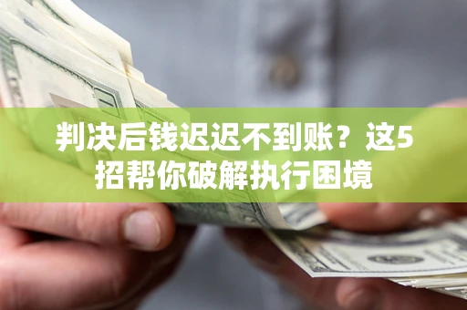 北京判决后钱迟迟不到账？这5招帮你破解执行困境