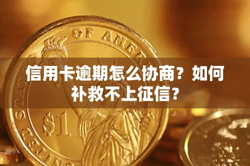 北京信用卡逾期怎么协商？如何补救不上征信？