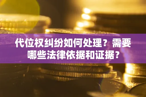北京代位权纠纷如何处理？需要哪些法律依据和证据？