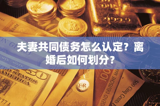 北京夫妻共同债务怎么认定？离婚后如何划分？