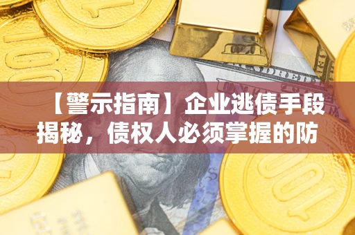 北京【警示指南】企业逃债手段揭秘，债权人必须掌握的防坑宝典