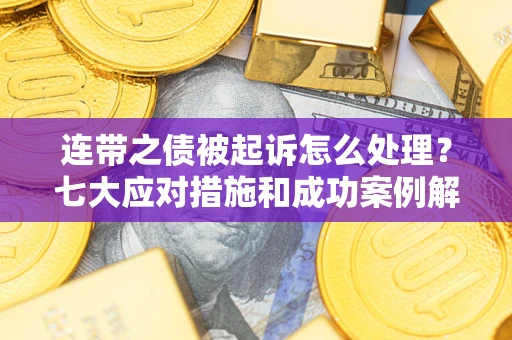 北京连带之债被起诉怎么处理？七大应对措施和成功案例解析
