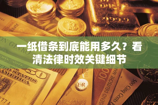 北京一纸借条到底能用多久？看清法律时效关键细节