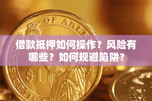 北京借款抵押如何操作?风险有哪些?如何规避陷阱? 北京借款抵押如何操作?风险有哪些?如何规避陷阱?