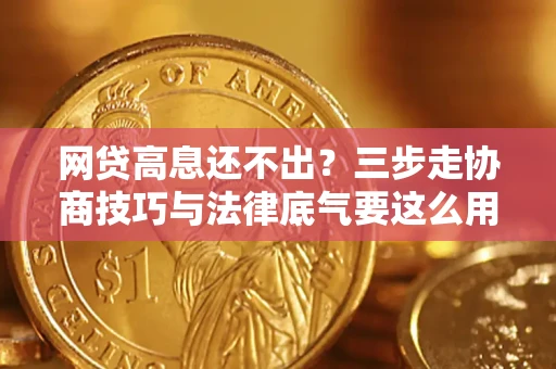 北京网贷高息还不出？三步走协商技巧与法律底气要这么用