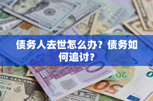 北京债务人去世怎么办？债务如何追讨？