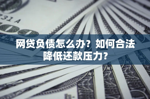 北京网贷负债怎么办？如何合法降低还款压力？