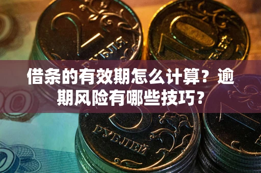 北京借条的有效期怎么计算？逾期风险有哪些技巧？