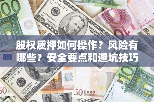 北京股权质押如何操作？风险有哪些？安全要点和避坑技巧？