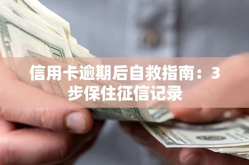北京信用卡逾期后自救指南：3步保住征信记录
