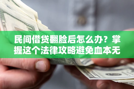 北京民间借贷翻脸后怎么办？掌握这个法律攻略避免血本无归