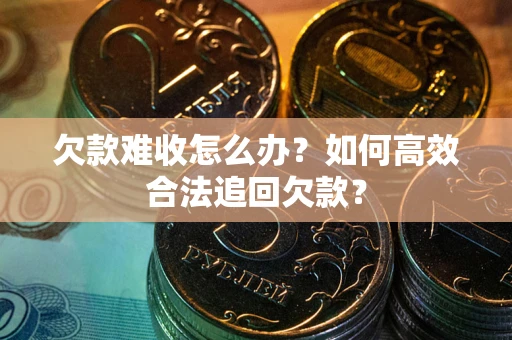北京欠款难收怎么办？如何高效合法追回欠款？