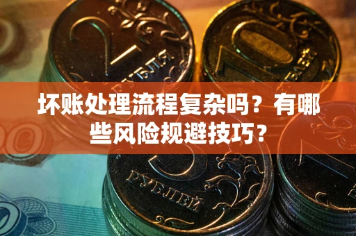 北京坏账处理流程复杂吗？有哪些风险规避技巧？